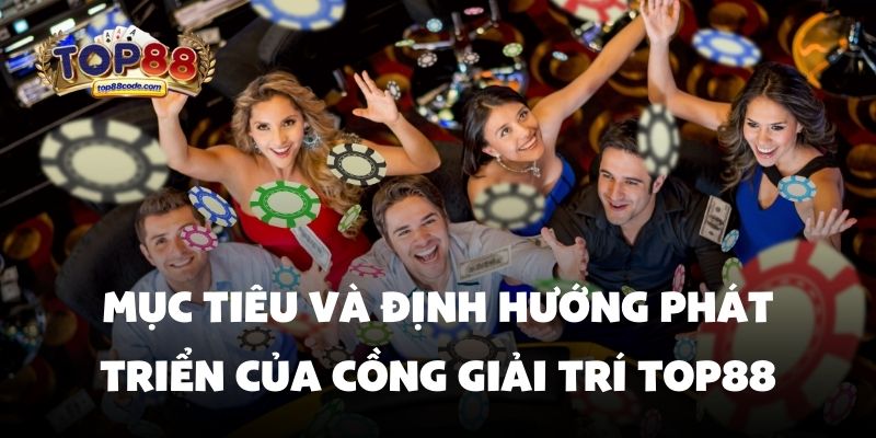 Top88 Mục tiêu và định hướng phát triển của cồng giải trí Top88